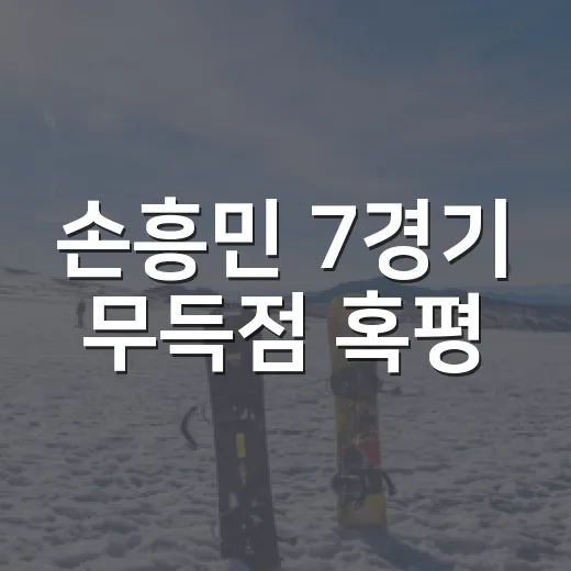 손흥민 7경기 무득점 혹평, 기록으로 다시 보니 보인 진짜 흐름 - 요약