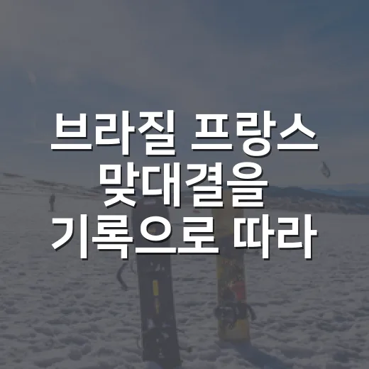 브라질 프랑스 맞대결을 기록으로 따라가봤더니, 낭만보다 묵직한 상성이 보였다 - 요약