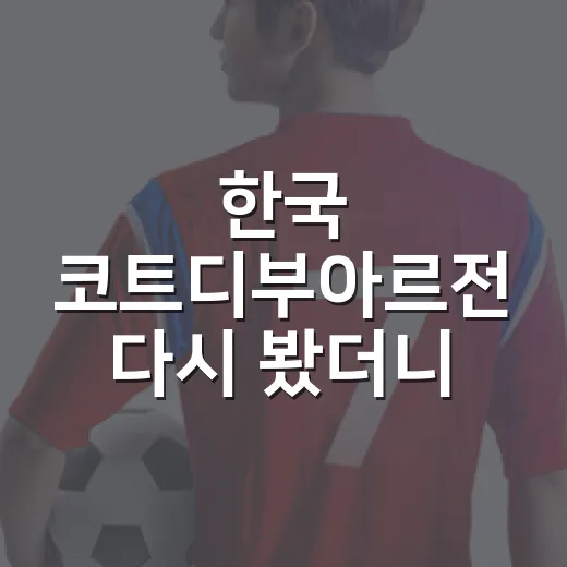 한국 코트디부아르전 다시 봤더니, 16년 사이 완전히 달라진 숫자의 이야기 - 요약