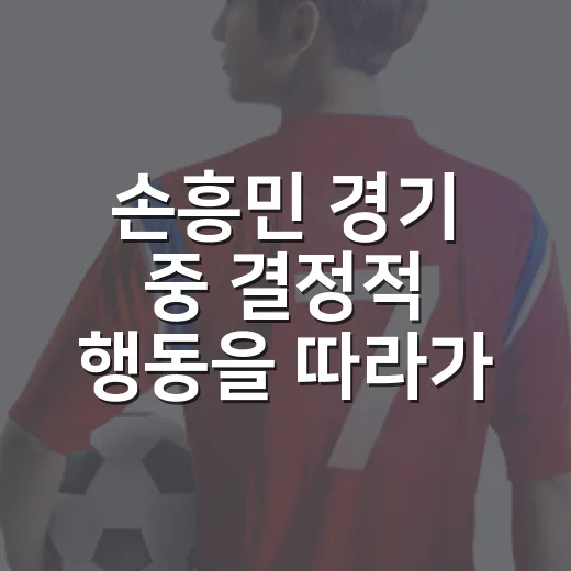 손흥민 경기 중 결정적 행동을 따라가 봤더니 숫자보다 먼저 보인 장면들 - 요약