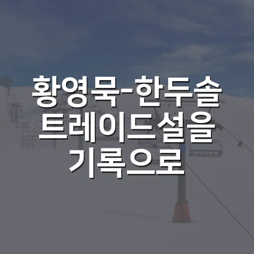 황영묵-한두솔 트레이드설을 기록으로 뜯어봤더니, 생각보다 셈이 복잡했다 - 요약