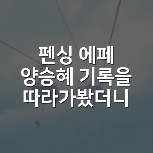 펜싱 에페 양승혜 기록을 따라가봤더니 막내의 숫자가 꽤 뜨거웠다 - 요약