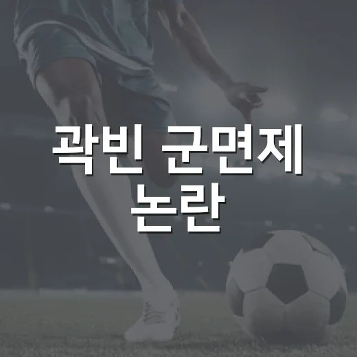 곽빈 군면제 논란, 3년 뒤 기록지로 다시 본 진짜 이야기 - 요약
