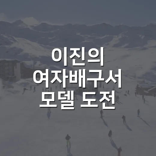 이진의 여자배구서 모델 도전, 세터 기록까지 따라가 봤더니 - 요약