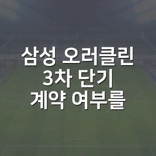 삼성 오러클린 3차 단기 계약 여부를 기록으로 따라가봤더니 - 요약