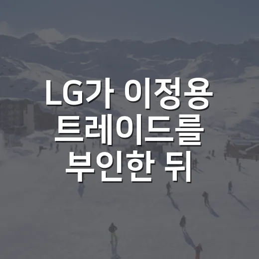 LG가 이정용 트레이드를 부인한 뒤, 숫자로 다시 본 진짜 이야기 - 요약