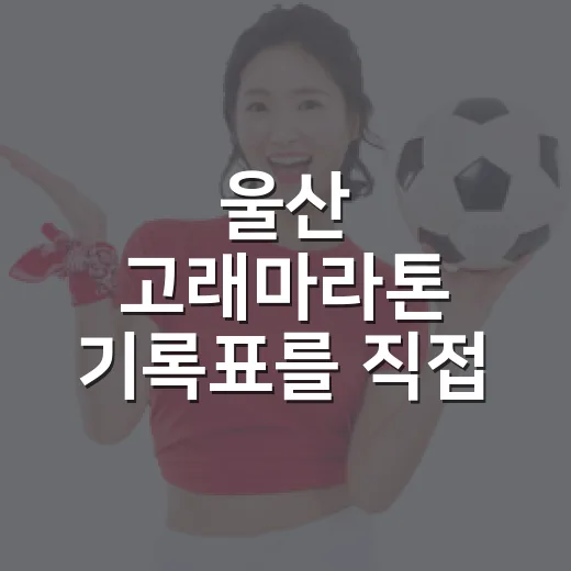울산 고래마라톤 기록표를 직접 들춰봤더니, 태화강 코스의 속도가 보였다 - 요약