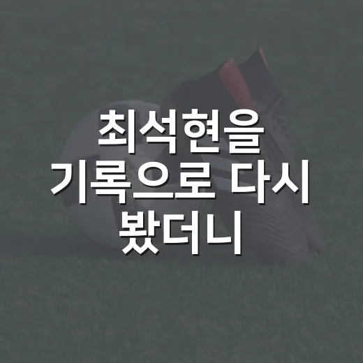최석현을 기록으로 다시 봤더니, 작은 센터백의 헤더는 우연이 아니었다 - 요약