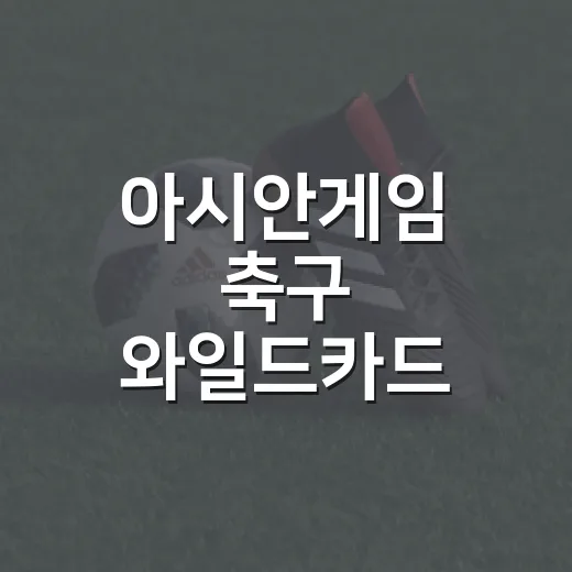 아시안게임 축구 와일드카드, 이름값보다 조합이 더 크게 보였던 순간들 - 요약
