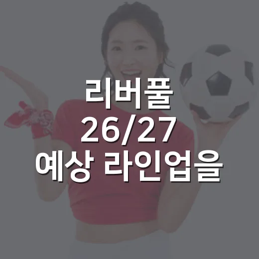 리버풀 26/27 예상 라인업을 숫자로 맞춰봤더니, 공격진이 완전히 다른 팀이 됐다 - 요약