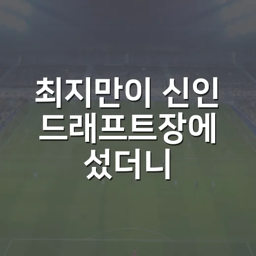 최지만이 신인 드래프트장에 섰더니, 숫자가 먼저 말을 걸었다 - 요약