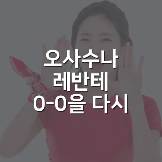 오사수나 레반테 0-0을 다시 봤더니, 무득점 경기에도 숫자는 꽤 시끄러웠다 - 요약