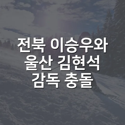 전북 이승우와 울산 김현석 감독 충돌, 1-0 경기에서 왜 이렇게 커졌나 - 요약