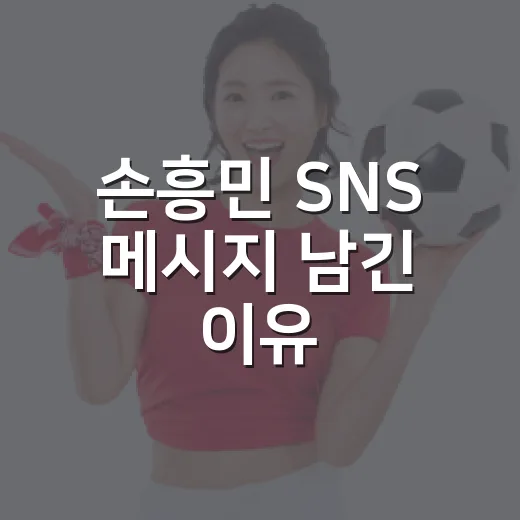 손흥민 SNS 메시지 남긴 이유, 기록보다 먼저 보였던 주장 손흥민의 마음 - 요약