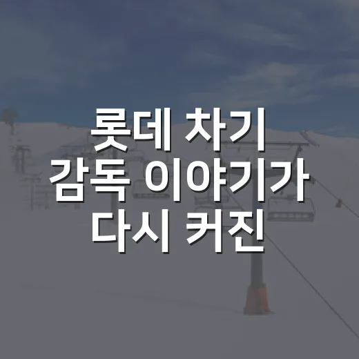 롯데 차기 감독 이야기가 다시 커진 까닭 - 요약