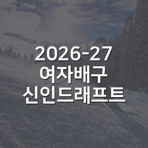 2026-27 여자배구 신인드래프트 최대어가 궁금해졌다 - 요약
