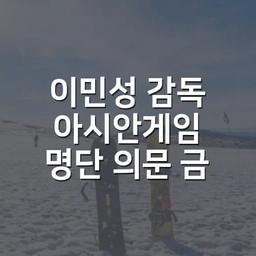 이민성 감독 아시안게임 명단 의문 금메달까지 지켜봤더니 - 요약