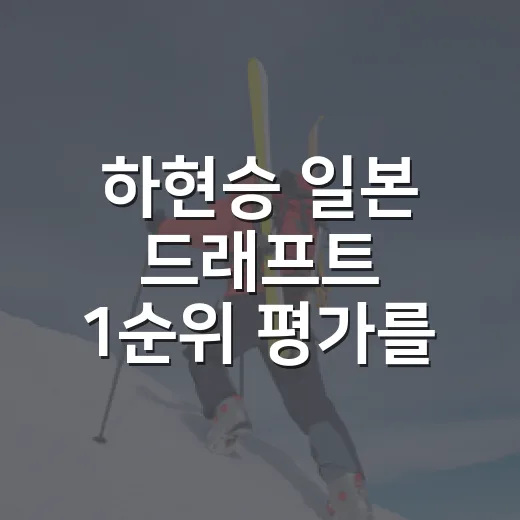 하현승 일본 드래프트 1순위 평가를 기록으로 다시 봤다 - 요약