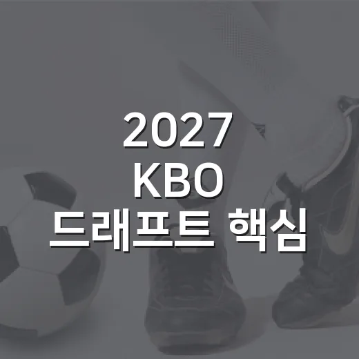 2027 KBO 드래프트 핵심 변수는 지명 뒤에 보였다 - 요약