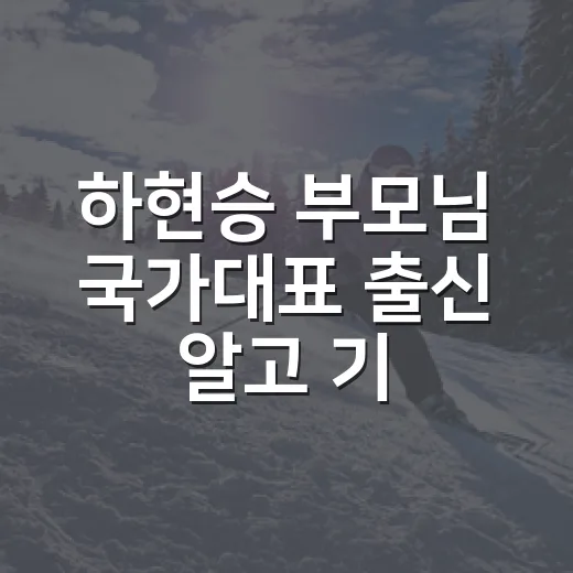 하현승 부모님 국가대표 출신 알고 기록을 다시 봤다 - 요약