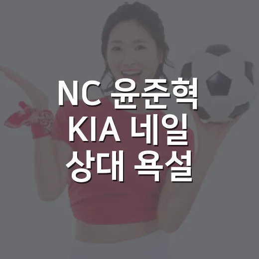NC 윤준혁 KIA 네일 상대 욕설 논란을 다시 보니 - 요약
