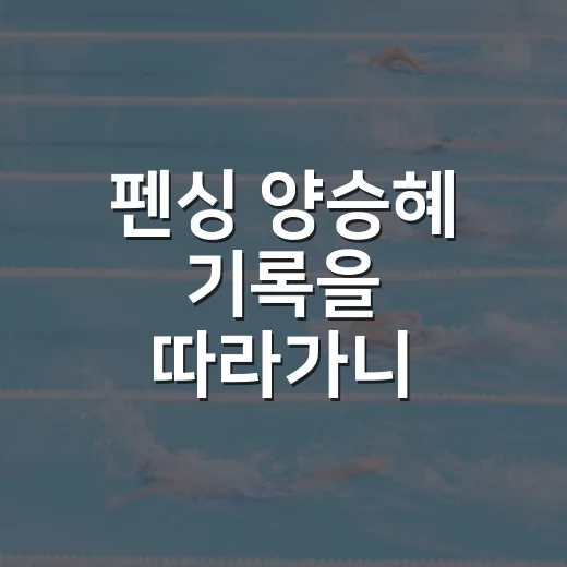 펜싱 양승혜 기록을 따라가니 은메달 밖의 장면이 보였다 - 요약