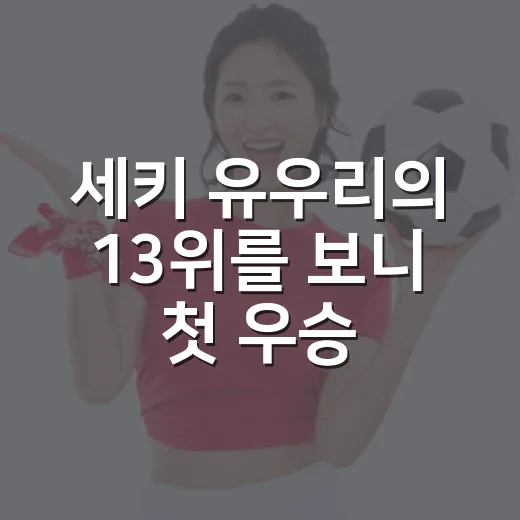 세키 유우리의 13위를 보니 첫 우승 장면이 떠올랐다 - 요약