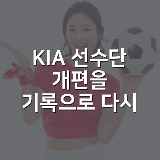 KIA 선수단 개편을 기록으로 다시 보니 빈자리가 보였다 - 요약