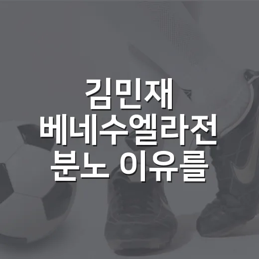 김민재 베네수엘라전 분노 이유를 기록에서 읽었다 - 요약