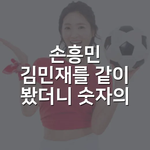손흥민 김민재를 같이 봤더니 숫자의 뜻이 달라졌다 - 요약