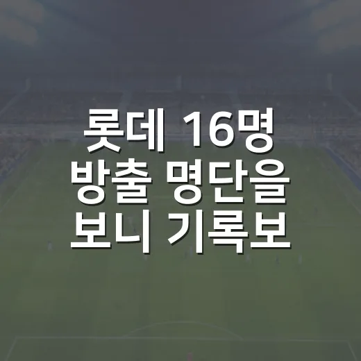 롯데 16명 방출 명단을 보니 기록보다 빈자리가 보였다 - 요약