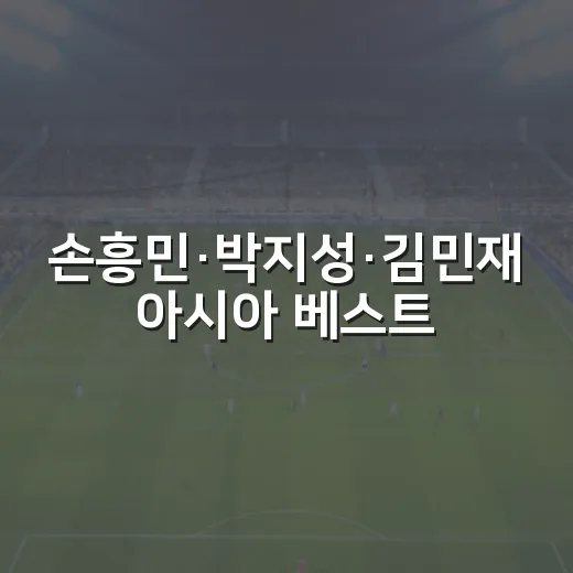 손흥민·박지성·김민재 아시아 베스트 11을 짜봤더니 - 요약