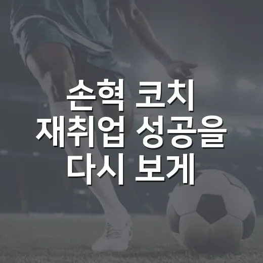 손혁 코치 재취업 성공을 다시 보게 된 이유 - 요약