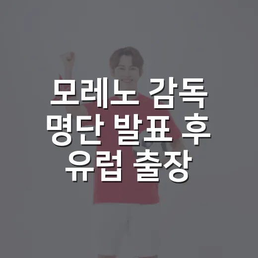 모레노 감독 명단 발표 후 유럽 출장에 눈길이 간 이유 - 요약