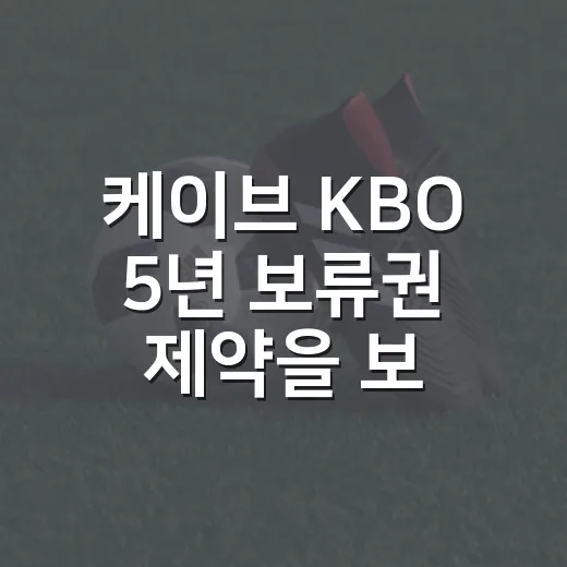 케이브 KBO 5년 보류권 제약을 보니 아쉬웠다 - 요약