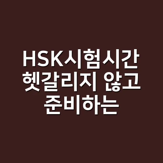 HSK시험시간 헷갈리지 않고 준비하는 방법 - 요약