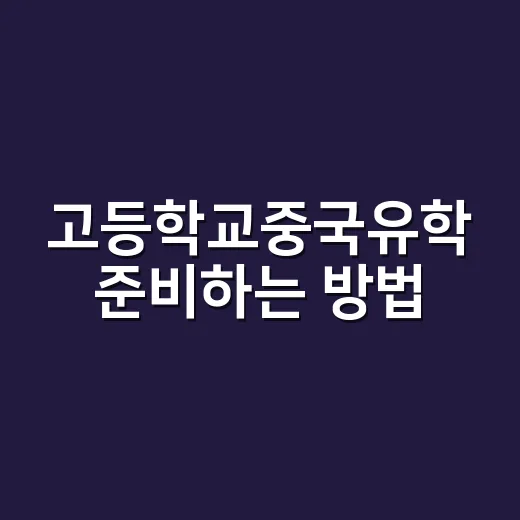 고등학교중국유학 준비하는 방법, 학교 선택부터 중국어 적응까지 이렇게 보세요 - 요약