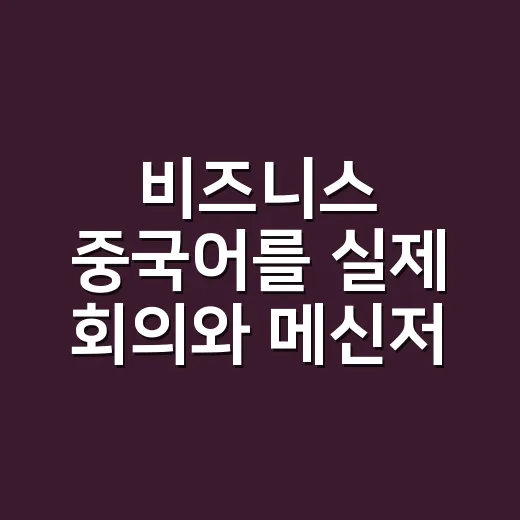 비즈니스 중국어를 실제 회의와 메신저에서 자연스럽게 쓰는 방법 - 요약