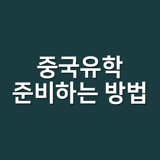 중국유학 준비하는 방법, 학교보다 먼저 확인해야 할 5가지 - 요약