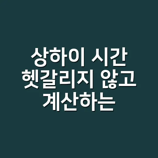 상하이 시간 헷갈리지 않고 계산하는 방법 - 요약