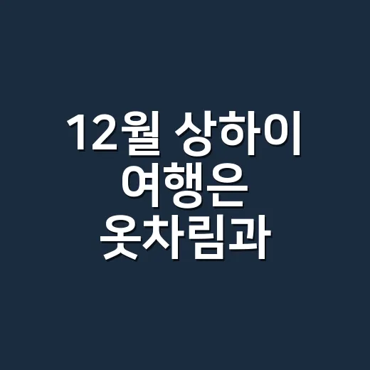 12월 상하이 여행은 옷차림과 동선부터 잡는 방법 - 요약