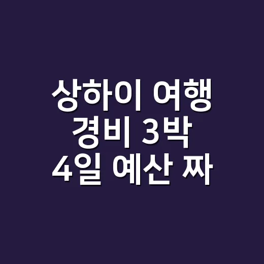 상하이 여행 경비 3박 4일 예산 짜는 방법 - 요약