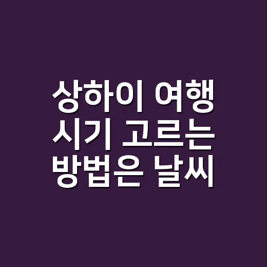 상하이 여행 시기 고르는 방법은 날씨와 연휴를 함께 보는 것 - 요약