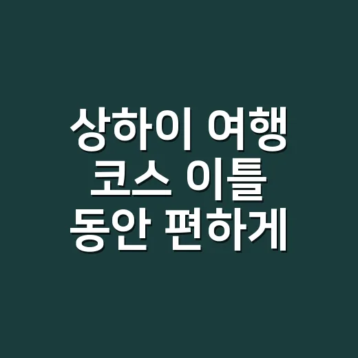 상하이 여행 코스 이틀 동안 편하게 걷는 방법 - 요약