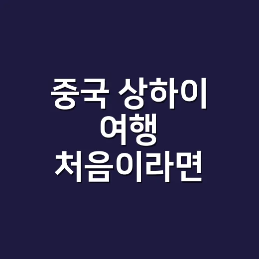 중국 상하이 여행 처음이라면 이렇게 준비하세요 - 요약