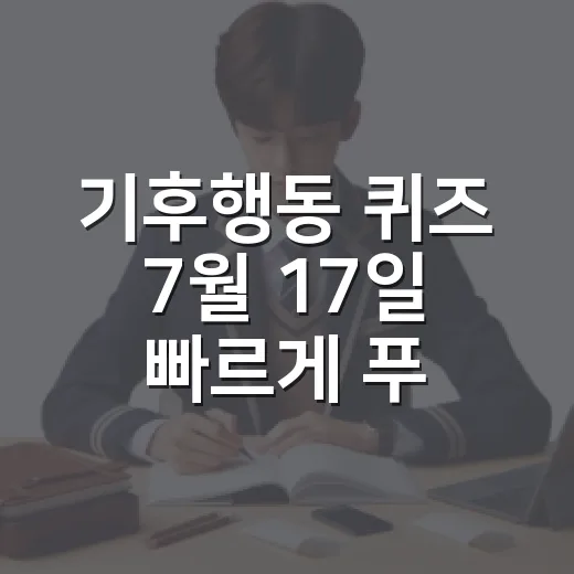 기후행동 퀴즈 7월 17일 빠르게 푸는 방법 - 요약
