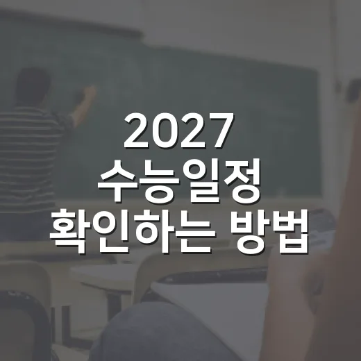 2027 수능일정 확인하는 방법, 원서접수부터 성적통지일까지 - 요약