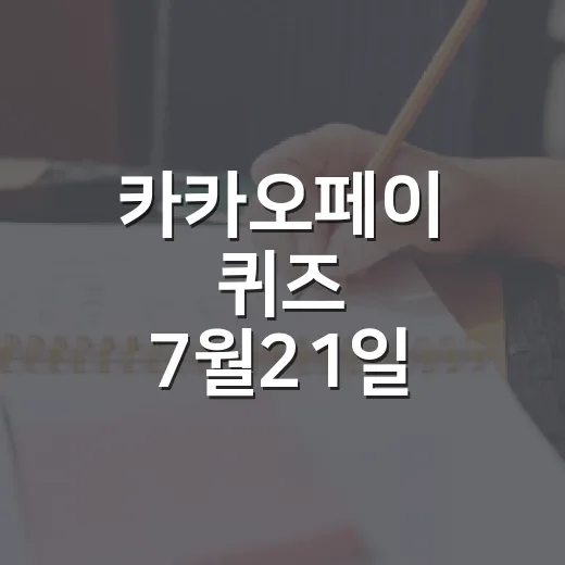 카카오페이 퀴즈 7월21일 정답 확인하는 방법, 헷갈릴 때 이렇게 보면 편해요 - 요약