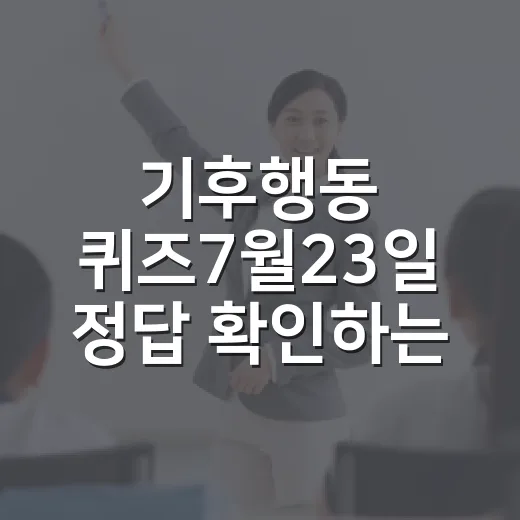 기후행동 퀴즈7월23일 정답 확인하는 방법과 헷갈리지 않는 풀이 - 요약