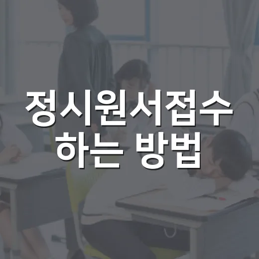 정시원서접수 하는 방법, 초보자가 놓치기 쉬운 일정과 체크포인트 - 요약